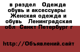  в раздел : Одежда, обувь и аксессуары » Женская одежда и обувь . Ленинградская обл.,Санкт-Петербург г.